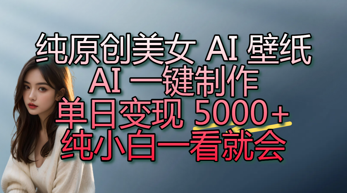 纯原创美女 AI 壁纸玩法,AI 一键制作,单日变现 5000+,纯小白一看就会瀚萌资源网-网赚网-网赚项目网-虚拟资源网-国学资源网-易学资源网-本站有全网最新网赚项目-易学课程资源-中医课程资源的在线下载网站!瀚萌资源网