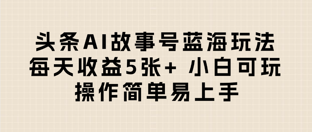 头条AI故事号蓝海玩法 每天收益5张+ 小白可玩 操作简单易上手瀚萌资源网-网赚网-网赚项目网-虚拟资源网-国学资源网-易学资源网-本站有全网最新网赚项目-易学课程资源-中医课程资源的在线下载网站！瀚萌资源网