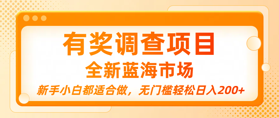 有奖调查项目，全新蓝海市场，新手小白都适合做，无门槛轻松日入200+瀚萌资源网-网赚网-网赚项目网-虚拟资源网-国学资源网-易学资源网-本站有全网最新网赚项目-易学课程资源-中医课程资源的在线下载网站！瀚萌资源网