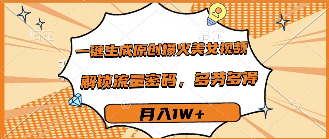 一键生成原创爆火美女视频，多劳多得，解锁流量密码，月入1W+瀚萌资源网-网赚网-网赚项目网-虚拟资源网-国学资源网-易学资源网-本站有全网最新网赚项目-易学课程资源-中医课程资源的在线下载网站！瀚萌资源网