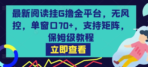 最新阅读挂G撸金平台，无风控，单窗口70+，支持矩阵，保姆级教程【揭秘】瀚萌资源网-网赚网-网赚项目网-虚拟资源网-国学资源网-易学资源网-本站有全网最新网赚项目-易学课程资源-中医课程资源的在线下载网站！瀚萌资源网