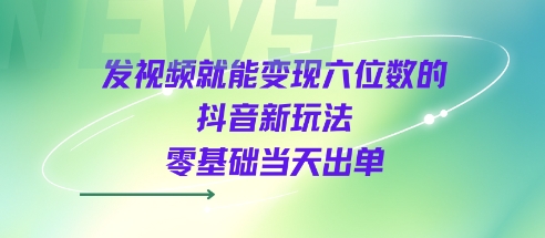 发视频就能变现六位数的抖音新玩法，0基础当天出单瀚萌资源网-网赚网-网赚项目网-虚拟资源网-国学资源网-易学资源网-本站有全网最新网赚项目-易学课程资源-中医课程资源的在线下载网站！瀚萌资源网