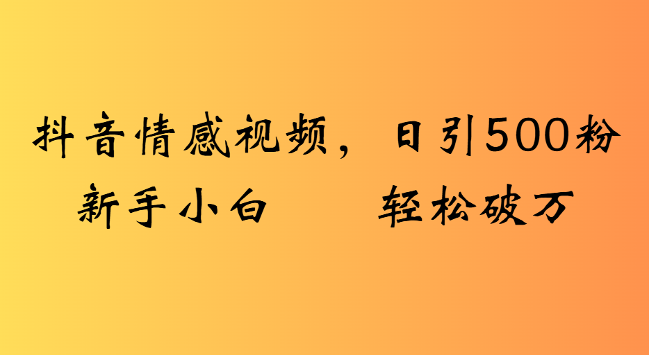 抖音情感视频，日引500粉新手小白轻松破万瀚萌资源网-网赚网-网赚项目网-虚拟资源网-国学资源网-易学资源网-本站有全网最新网赚项目-易学课程资源-中医课程资源的在线下载网站！瀚萌资源网