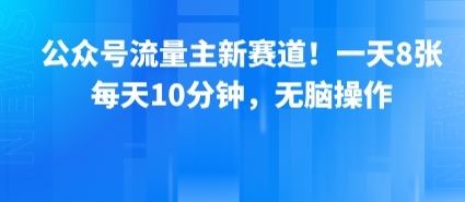 公众号流量主新赛道！一天8张，每天10分钟，无脑操作瀚萌资源网-网赚网-网赚项目网-虚拟资源网-国学资源网-易学资源网-本站有全网最新网赚项目-易学课程资源-中医课程资源的在线下载网站！瀚萌资源网