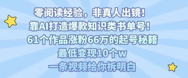 靠AI打造爆款知识类书单号，61个作品涨粉66w的起号秘籍，最低变现10个w，一条视频给你拆明白瀚萌资源网-网赚网-网赚项目网-虚拟资源网-国学资源网-易学资源网-本站有全网最新网赚项目-易学课程资源-中医课程资源的在线下载网站！瀚萌资源网