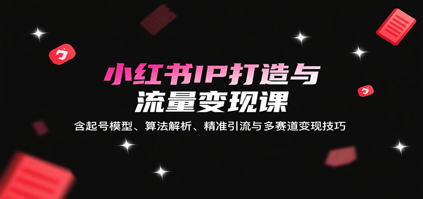 小红书IP打造与流量变现课：含起号模型、算法解析、精准引流与多赛道变现技巧瀚萌资源网-网赚网-网赚项目网-虚拟资源网-国学资源网-易学资源网-本站有全网最新网赚项目-易学课程资源-中医课程资源的在线下载网站！瀚萌资源网