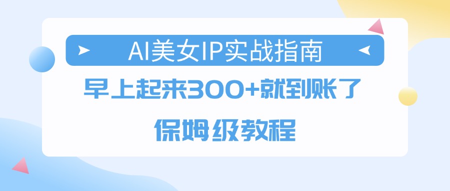 AI美女IP实战指南，早上起来300+就到账了，保姆级教程瀚萌资源网-网赚网-网赚项目网-虚拟资源网-国学资源网-易学资源网-本站有全网最新网赚项目-易学课程资源-中医课程资源的在线下载网站！瀚萌资源网