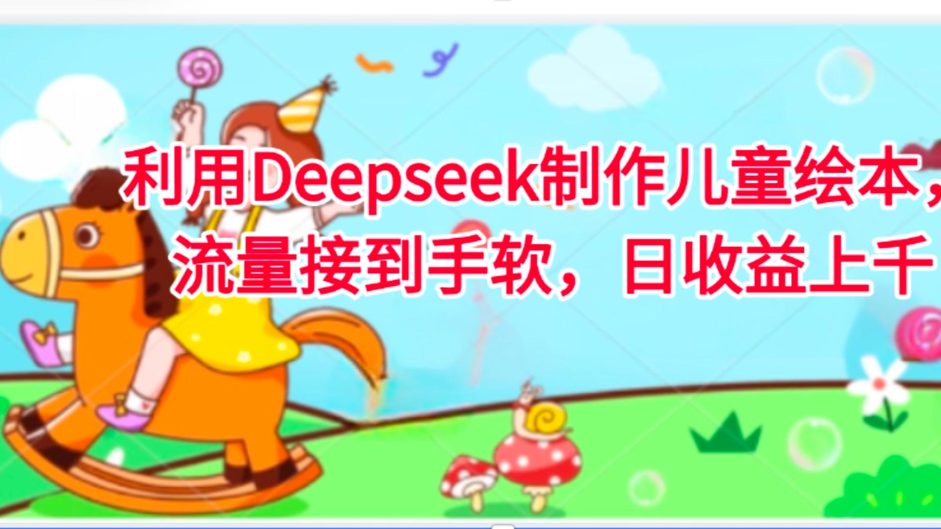 利用Deepseek制作儿童绘本，流量接到手软，日收益上千瀚萌资源网-网赚网-网赚项目网-虚拟资源网-国学资源网-易学资源网-本站有全网最新网赚项目-易学课程资源-中医课程资源的在线下载网站！瀚萌资源网
