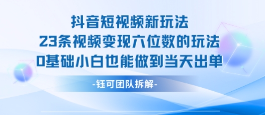 抖音短视频新玩法，23条视频变现六位数，0基础小白也能做到当天出单瀚萌资源网-网赚网-网赚项目网-虚拟资源网-国学资源网-易学资源网-本站有全网最新网赚项目-易学课程资源-中医课程资源的在线下载网站！瀚萌资源网