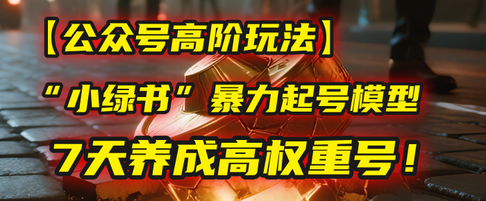 【公众号高阶玩法】我用这套“小绿书”暴力起号模型，7天养成高权重号！瀚萌资源网-网赚网-网赚项目网-虚拟资源网-国学资源网-易学资源网-本站有全网最新网赚项目-易学课程资源-中医课程资源的在线下载网站！瀚萌资源网