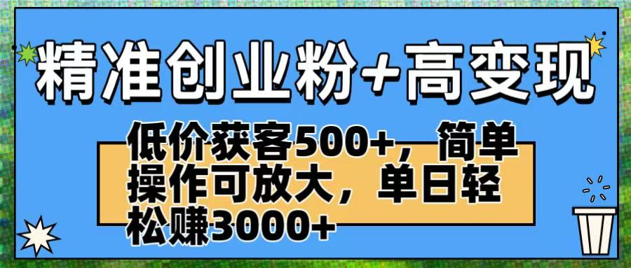 精准创业粉+高变现：低价获客500+，简单操作可放大，单日轻松赚3000+瀚萌资源网-网赚网-网赚项目网-虚拟资源网-国学资源网-易学资源网-本站有全网最新网赚项目-易学课程资源-中医课程资源的在线下载网站！瀚萌资源网