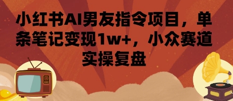 小红书AI男友指令项目，单条笔记变现1w+，小众赛道实操复盘瀚萌资源网-网赚网-网赚项目网-虚拟资源网-国学资源网-易学资源网-本站有全网最新网赚项目-易学课程资源-中医课程资源的在线下载网站！瀚萌资源网