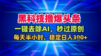 黑科技撸爆头条，一键去除AI，秒过原创，每天半小时，稳定日入3张+【揭秘】瀚萌资源网-网赚网-网赚项目网-虚拟资源网-国学资源网-易学资源网-本站有全网最新网赚项目-易学课程资源-中医课程资源的在线下载网站！瀚萌资源网