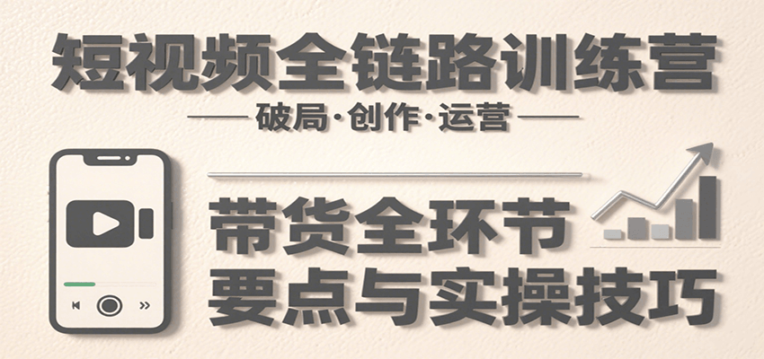 短视频全链路训练营：含破局、创作、运营、带货等多方面，详解各环节要点与实操技巧瀚萌资源网-网赚网-网赚项目网-虚拟资源网-国学资源网-易学资源网-本站有全网最新网赚项目-易学课程资源-中医课程资源的在线下载网站！瀚萌资源网