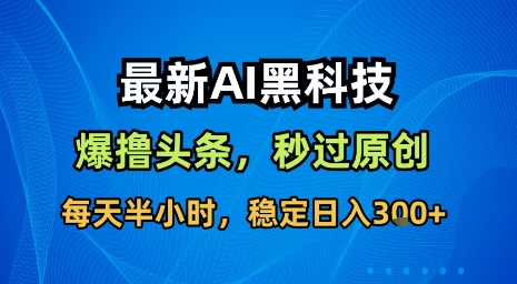 最新AI黑科技软件撸头条搬运，无需任何指令，秒过原创，每天半小时，稳定日入3张【揭秘】瀚萌资源网-网赚网-网赚项目网-虚拟资源网-国学资源网-易学资源网-本站有全网最新网赚项目-易学课程资源-中医课程资源的在线下载网站！瀚萌资源网