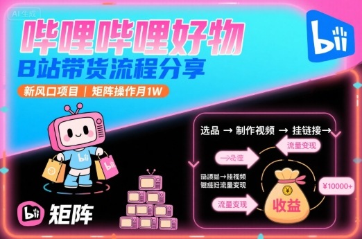 哔哩哔哩好物，B站带货流程分享，新风口项目，矩阵操作月1W瀚萌资源网-网赚网-网赚项目网-虚拟资源网-国学资源网-易学资源网-本站有全网最新网赚项目-易学课程资源-中医课程资源的在线下载网站！瀚萌资源网