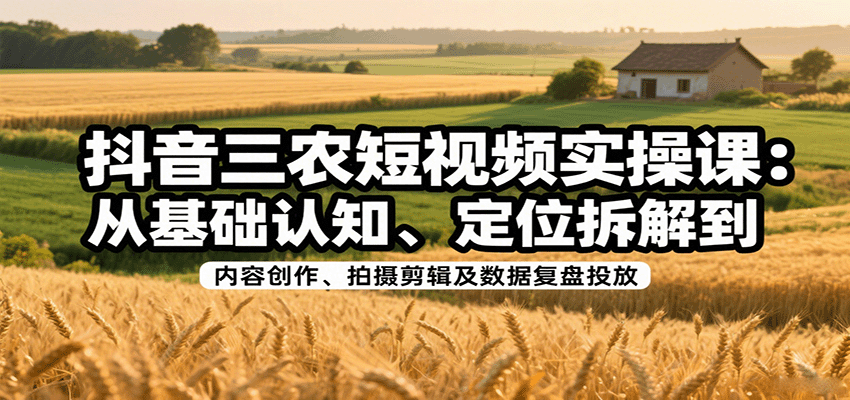抖音三农短视频实操课：从基础认知、定位拆解到内容创作、拍摄剪辑及数据复盘投放瀚萌资源网-网赚网-网赚项目网-虚拟资源网-国学资源网-易学资源网-本站有全网最新网赚项目-易学课程资源-中医课程资源的在线下载网站！瀚萌资源网