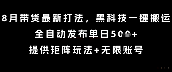 8月带货最新打法，黑科技一键搬运，全自动发布单日5张+，提供矩阵玩法+无限账号【揭秘】瀚萌资源网-网赚网-网赚项目网-虚拟资源网-国学资源网-易学资源网-本站有全网最新网赚项目-易学课程资源-中医课程资源的在线下载网站！瀚萌资源网