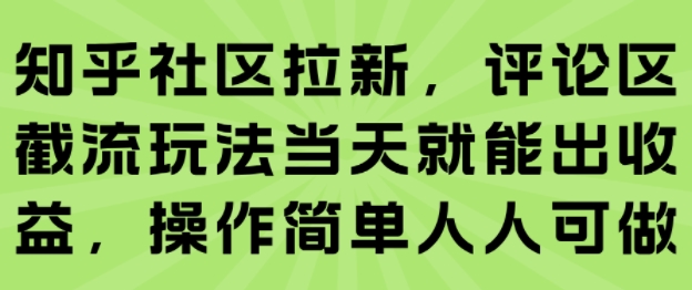 知乎社区拉新,评论区截流玩法当天就能出收益,操作简单人人可做瀚萌资源网-网赚网-网赚项目网-虚拟资源网-国学资源网-易学资源网-本站有全网最新网赚项目-易学课程资源-中医课程资源的在线下载网站!瀚萌资源网