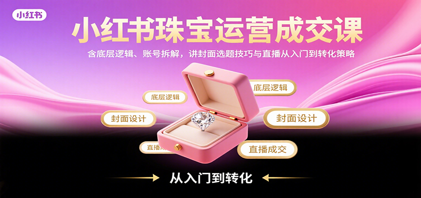 小红书珠宝运营成交课：含底层逻辑、账号拆解，讲封面选题技巧与直播从入门到转化策略瀚萌资源网-网赚网-网赚项目网-虚拟资源网-国学资源网-易学资源网-本站有全网最新网赚项目-易学课程资源-中医课程资源的在线下载网站！瀚萌资源网