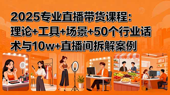 （15988期）2025专业直播带货课程：理论+工具+场景+50个行业话术与10w+直播间拆解案例瀚萌资源网-网赚网-网赚项目网-虚拟资源网-国学资源网-易学资源网-本站有全网最新网赚项目-易学课程资源-中医课程资源的在线下载网站！瀚萌资源网