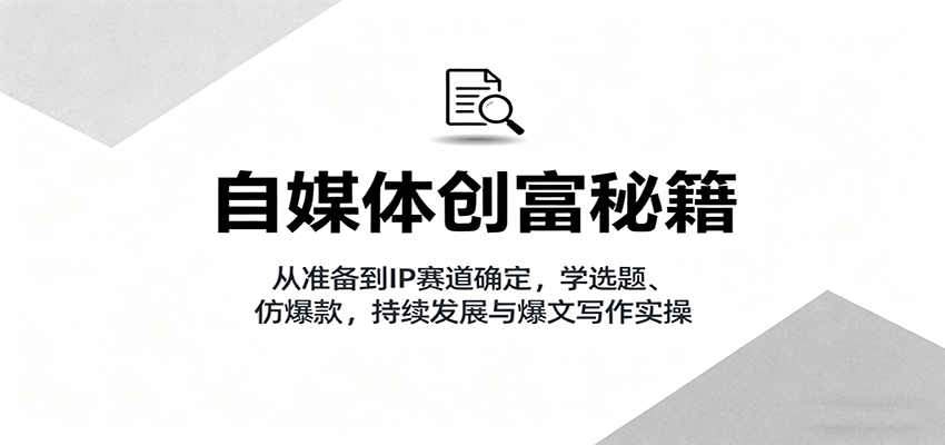 自媒体创富秘籍：从准备到IP赛道确定，学选题、仿爆款，持续发展与爆文写作实操瀚萌资源网-网赚网-网赚项目网-虚拟资源网-国学资源网-易学资源网-本站有全网最新网赚项目-易学课程资源-中医课程资源的在线下载网站！瀚萌资源网