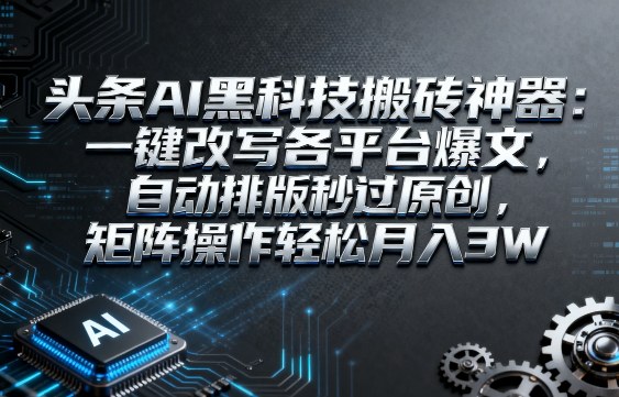 头条AI黑科技搬砖神器：一键改写各平台爆文，自动排版秒过原创，矩阵操作轻松月入3W【揭秘】瀚萌资源网-网赚网-网赚项目网-虚拟资源网-国学资源网-易学资源网-本站有全网最新网赚项目-易学课程资源-中医课程资源的在线下载网站！瀚萌资源网