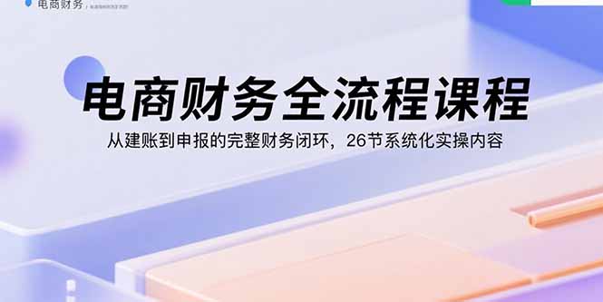 （15893期）电商财务全流程课程：从建账到申报的完整财务闭环，26节系统化实操内容瀚萌资源网-网赚网-网赚项目网-虚拟资源网-国学资源网-易学资源网-本站有全网最新网赚项目-易学课程资源-中医课程资源的在线下载网站！瀚萌资源网