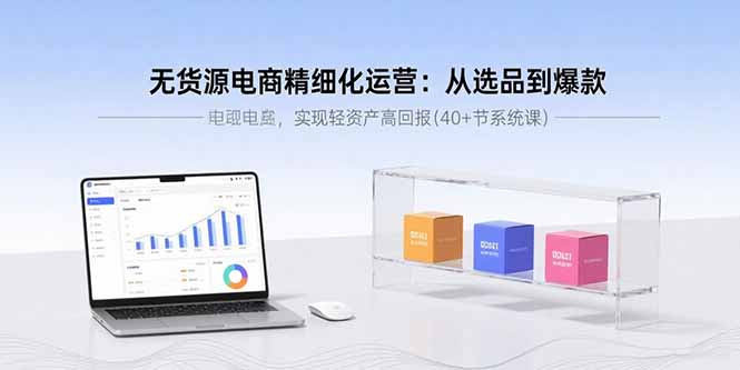 （15896期）无货源电商精细化运营：从选品到爆款，实现轻资产高回报(40+节系统课)瀚萌资源网-网赚网-网赚项目网-虚拟资源网-国学资源网-易学资源网-本站有全网最新网赚项目-易学课程资源-中医课程资源的在线下载网站！瀚萌资源网