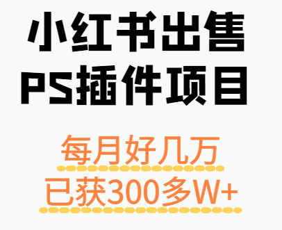 小红书出售PS插件项目，每月都收入好几万，长期操作已获利300多W+瀚萌资源网-网赚网-网赚项目网-虚拟资源网-国学资源网-易学资源网-本站有全网最新网赚项目-易学课程资源-中医课程资源的在线下载网站！瀚萌资源网