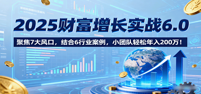 2025财富增长实战6.0，聚焦7大风口，结合6行业案例，小团队轻松年入200万！瀚萌资源网-网赚网-网赚项目网-虚拟资源网-国学资源网-易学资源网-本站有全网最新网赚项目-易学课程资源-中医课程资源的在线下载网站！瀚萌资源网