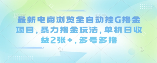 最新电商浏览全自动挂G撸金项目，暴力撸金玩法，单机日收益2张+，多号多撸【揭秘】瀚萌资源网-网赚网-网赚项目网-虚拟资源网-国学资源网-易学资源网-本站有全网最新网赚项目-易学课程资源-中医课程资源的在线下载网站！瀚萌资源网