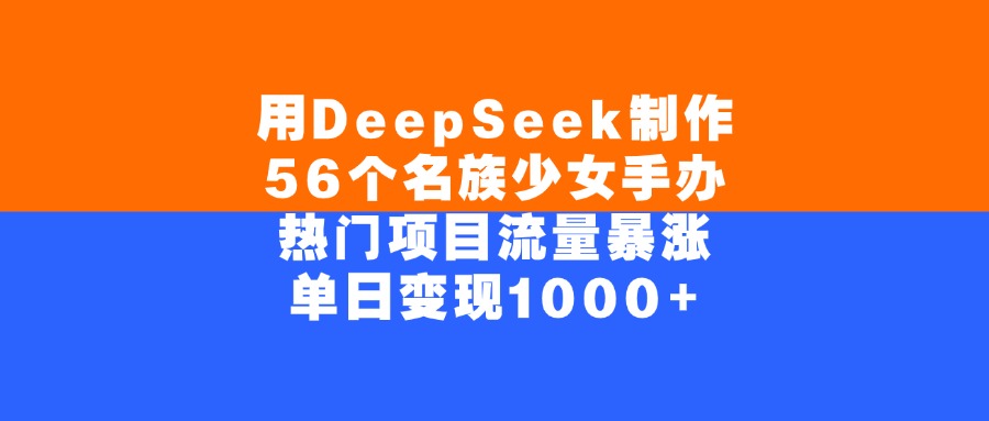 用DeepSeek制作，56个名族少女手办，热门项目流量暴涨，单日变现1000+瀚萌资源网-网赚网-网赚项目网-虚拟资源网-国学资源网-易学资源网-本站有全网最新网赚项目-易学课程资源-中医课程资源的在线下载网站！瀚萌资源网
