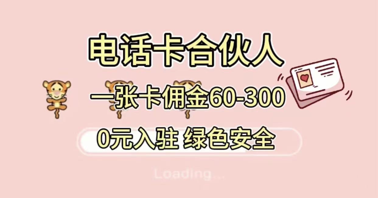 号卡合伙人，小白入门项目，一张卡佣金60-300 绿色安全瀚萌资源网-网赚网-网赚项目网-虚拟资源网-国学资源网-易学资源网-本站有全网最新网赚项目-易学课程资源-中医课程资源的在线下载网站！瀚萌资源网