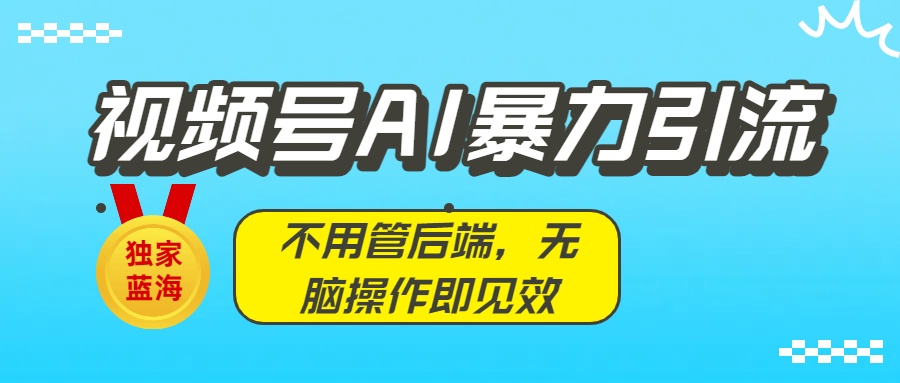 独家蓝海！视频号AI暴力引流：不用管后端，无脑操作即见效瀚萌资源网-网赚网-网赚项目网-虚拟资源网-国学资源网-易学资源网-本站有全网最新网赚项目-易学课程资源-中医课程资源的在线下载网站！瀚萌资源网