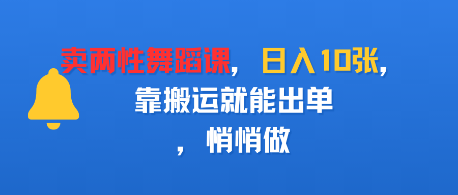 卖两性舞蹈课，日入10张，靠搬运就能出单，悄悄做瀚萌资源网-网赚网-网赚项目网-虚拟资源网-国学资源网-易学资源网-本站有全网最新网赚项目-易学课程资源-中医课程资源的在线下载网站！瀚萌资源网