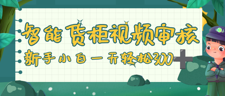 智能货柜视频审核，零门槛，几秒一单，多劳多得，新人小白一天轻松 300+瀚萌资源网-网赚网-网赚项目网-虚拟资源网-国学资源网-易学资源网-本站有全网最新网赚项目-易学课程资源-中医课程资源的在线下载网站！瀚萌资源网