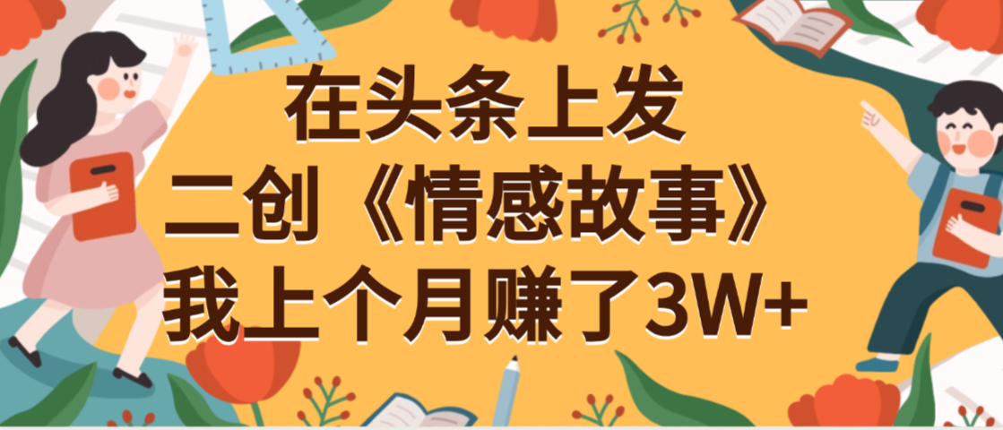 在头条上二创《情感故事》月入3W+瀚萌资源网-网赚网-网赚项目网-虚拟资源网-国学资源网-易学资源网-本站有全网最新网赚项目-易学课程资源-中医课程资源的在线下载网站！瀚萌资源网