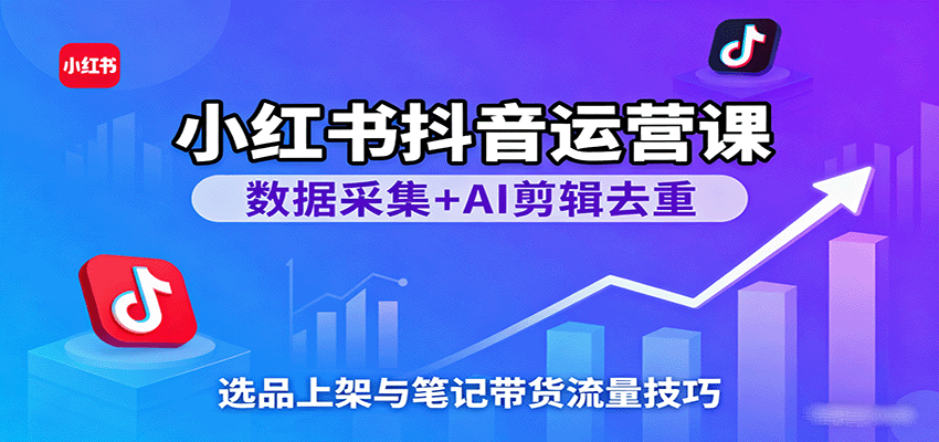 小红书抖音运营课：数据采集+AI剪辑去重，选品上架与笔记带货流量技巧瀚萌资源网-网赚网-网赚项目网-虚拟资源网-国学资源网-易学资源网-本站有全网最新网赚项目-易学课程资源-中医课程资源的在线下载网站！瀚萌资源网