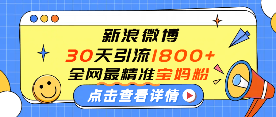 微博30天引流1800+全网最精准“宝妈”！手把手演示！瀚萌资源网-网赚网-网赚项目网-虚拟资源网-国学资源网-易学资源网-本站有全网最新网赚项目-易学课程资源-中医课程资源的在线下载网站！瀚萌资源网