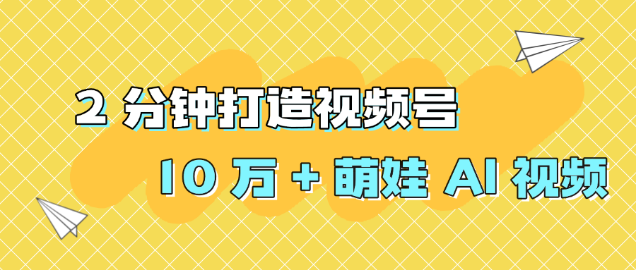 2 分钟打造视频号 10 万 + 萌娃 AI 视频瀚萌资源网-网赚网-网赚项目网-虚拟资源网-国学资源网-易学资源网-本站有全网最新网赚项目-易学课程资源-中医课程资源的在线下载网站！瀚萌资源网