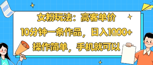 女粉玩法：高客单价，10分钟一条作品，日入1k+操作简单，手机就可以瀚萌资源网-网赚网-网赚项目网-虚拟资源网-国学资源网-易学资源网-本站有全网最新网赚项目-易学课程资源-中医课程资源的在线下载网站！瀚萌资源网