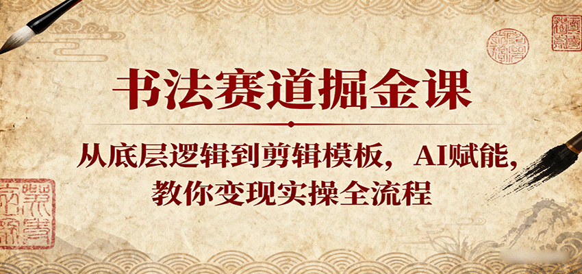 书法赛道掘金课：从底层逻辑到剪辑模板，AI赋能，教你变现实操全流程瀚萌资源网-网赚网-网赚项目网-虚拟资源网-国学资源网-易学资源网-本站有全网最新网赚项目-易学课程资源-中医课程资源的在线下载网站！瀚萌资源网