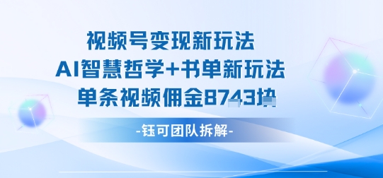 视频号变现新玩法，AI智慧哲学+书单新玩法，单条视频佣金1k+瀚萌资源网-网赚网-网赚项目网-虚拟资源网-国学资源网-易学资源网-本站有全网最新网赚项目-易学课程资源-中医课程资源的在线下载网站！瀚萌资源网