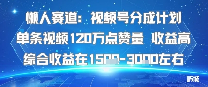 懒人赛道：视频号分成计划单条视频120W点赞量 收益高综合收益在1.5K左右瀚萌资源网-网赚网-网赚项目网-虚拟资源网-国学资源网-易学资源网-本站有全网最新网赚项目-易学课程资源-中医课程资源的在线下载网站！瀚萌资源网