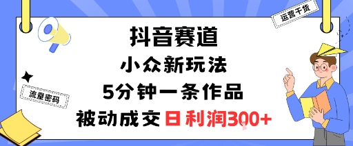 抖音赛道：小众新玩法，5分钟一条作品，被动成交，日利润3张瀚萌资源网-网赚网-网赚项目网-虚拟资源网-国学资源网-易学资源网-本站有全网最新网赚项目-易学课程资源-中医课程资源的在线下载网站！瀚萌资源网
