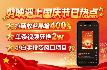 剪映遇上国庆热点，拉新收益暴增400%，单条视频狂挣2W+，无需剪辑基础，几分钟一条作品瀚萌资源网-网赚网-网赚项目网-虚拟资源网-国学资源网-易学资源网-本站有全网最新网赚项目-易学课程资源-中医课程资源的在线下载网站！瀚萌资源网