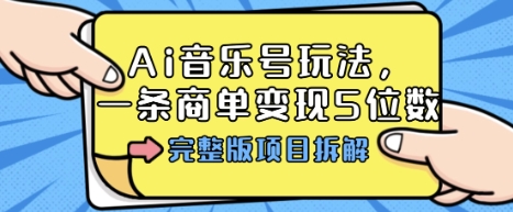 Ai音乐号玩法，多平台几十万粉，一条商单变现5位数，完整版项目拆解瀚萌资源网-网赚网-网赚项目网-虚拟资源网-国学资源网-易学资源网-本站有全网最新网赚项目-易学课程资源-中医课程资源的在线下载网站！瀚萌资源网