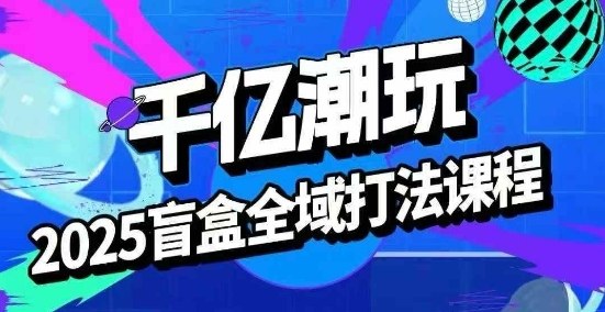 2025盲盒全域全套打法课，盲盒起号、选品、话术、私域等瀚萌资源网-网赚网-网赚项目网-虚拟资源网-国学资源网-易学资源网-本站有全网最新网赚项目-易学课程资源-中医课程资源的在线下载网站！瀚萌资源网
