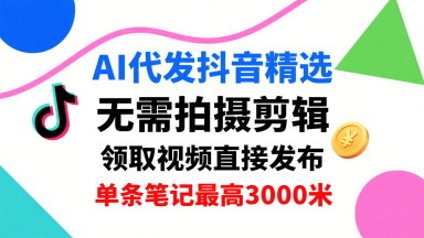 AI代发抖音精选，领取视频直接发布，单号每天领取3条，单条笔记最高3k，无需拍摄剪辑，懒人福利瀚萌资源网-网赚网-网赚项目网-虚拟资源网-国学资源网-易学资源网-本站有全网最新网赚项目-易学课程资源-中医课程资源的在线下载网站！瀚萌资源网